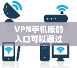 VPN手机版的入口可以通过以下平台访问