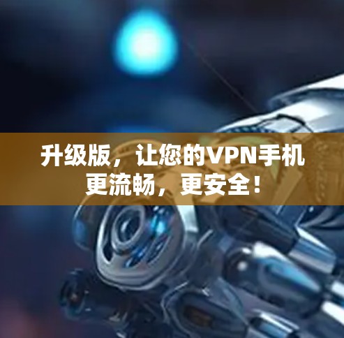 升级版,让您的VPN手机更流畅,更安全! 升级版,让您的VPN手机更流畅,更安全!