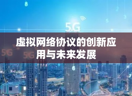 虚拟网络协议的创新应用与未来发展 虚拟网络协议的创新应用与未来发展