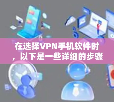 在选择VPN手机软件时,以下是一些详细的步骤和建议,帮助你更好地使用这些工具 在选择VPN手机软件时,以下是一些详细的步骤和建议,帮助你更好地使用这些工具