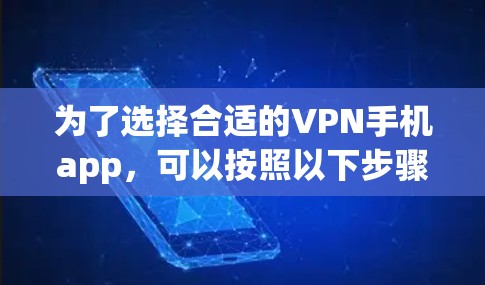 为了选择合适的VPN手机app,可以按照以下步骤进行 为了选择合适的VPN手机app,可以按照以下步骤进行