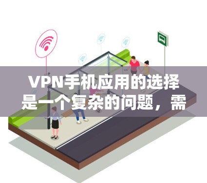 VPN手机应用的选择是一个复杂的问题，需要综合考虑多个因素。以下是一些详细的步骤和建议，帮助你更好地选择适合自己的VPN应用