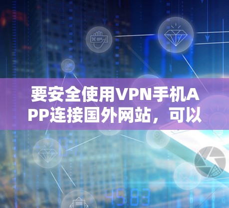 要安全使用VPN手机APP连接国外网站,可以按照以下步骤操作 要安全使用VPN手机APP连接国外网站,可以按照以下步骤操作