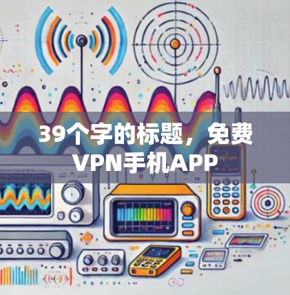 39个字的标题,免费VPN手机APP 39个字的标题,免费VPN手机APP