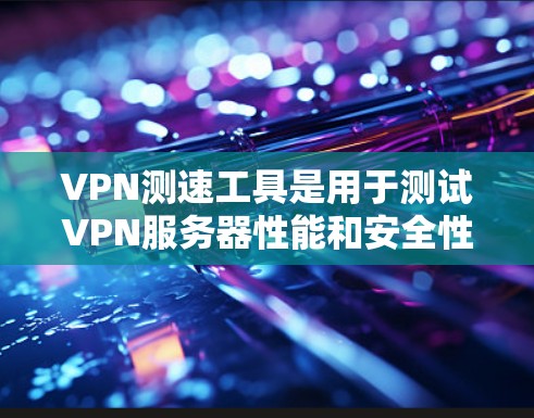 VPN测速工具是用于测试VPN服务器性能和安全性,确保设备能够正常连接并传输数据,防止恶意软件入侵。以下是使用VPN测速工具的基本步骤和注意事项 VPN测速工具是用于测试VPN服务器性能和安全性,确保设备能够正常连接并传输数据,防止恶意软件入侵。以下是使用VPN测速工具的基本步骤和注意事项