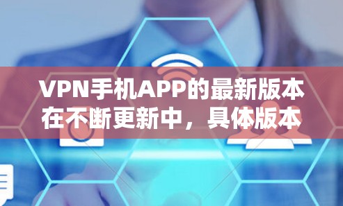 VPN手机APP的最新版本在不断更新中,具体版本可能会因公司或开发者的不同而有所不同。以下是一些常见的VPN手机APP,它们在功能、安全性和兼容性方面各有特色 VPN手机APP的最新版本在不断更新中,具体版本可能会因公司或开发者的不同而有所不同。以下是一些常见的VPN手机APP,它们在功能、安全性和兼容性方面各有特色