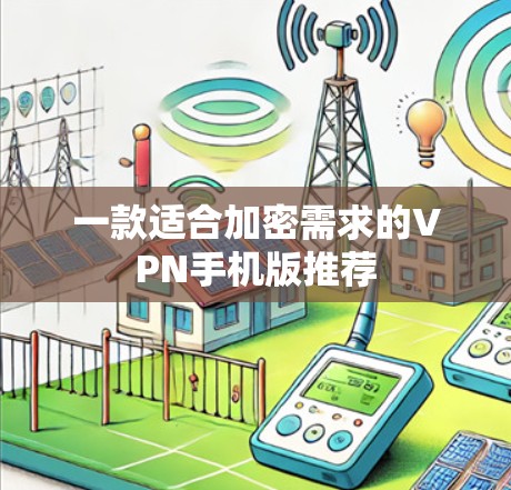 一款适合加密需求的VPN手机版推荐 一款适合加密需求的VPN手机版推荐
