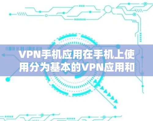 VPN手机应用在手机上使用分为基本的VPN应用和更复杂的 Tor 加密 VPN 应用。以下是逐步的使用指南 VPN手机应用在手机上使用分为基本的VPN应用和更复杂的 Tor 加密 VPN 应用。以下是逐步的使用指南