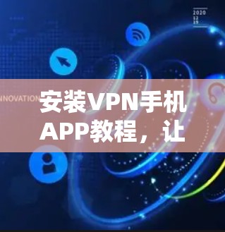 安装VPN手机APP教程,让科技更安全 安装VPN手机APP教程,让科技更安全