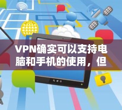 VPN确实可以支持电脑和手机的使用,但使用时需要考虑多个因素,以确保安全和效率。以下是详细的总结 VPN确实可以支持电脑和手机的使用,但使用时需要考虑多个因素,以确保安全和效率。以下是详细的总结