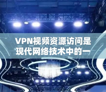 VPN视频资源访问是现代网络技术中的一个重要应用,以下是全面的了解 VPN视频资源访问是现代网络技术中的一个重要应用,以下是全面的了解