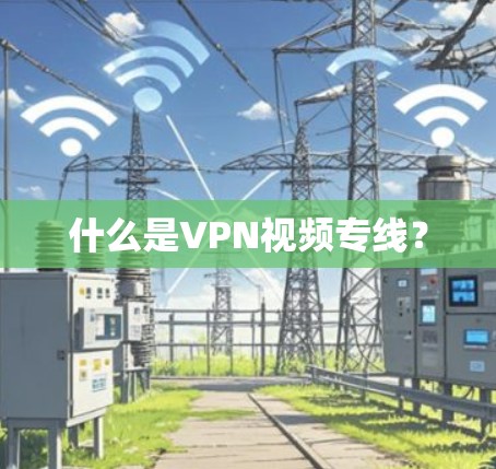 什么是VPN视频专线? 什么是VPN视频专线?