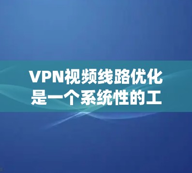 VPN视频线路优化是一个系统性的工作,需要从多个方面入手,以确保视频流的质量和用户体验。以下是一些具体情况和优化建议 VPN视频线路优化是一个系统性的工作,需要从多个方面入手,以确保视频流的质量和用户体验。以下是一些具体情况和优化建议