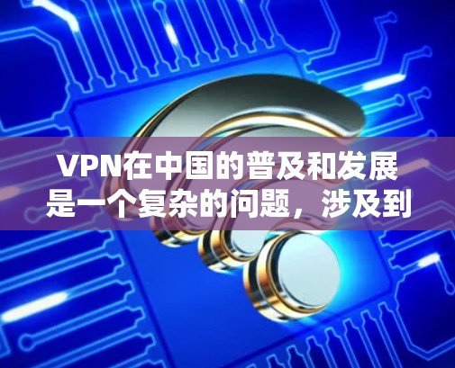 VPN在中国的普及和发展是一个复杂的问题，涉及到法律、技术、监管和用户教育等多个方面。为了有效遏制非法VPN活动，可以采取以下措施