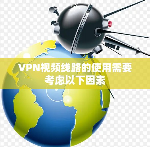 VPN视频线路的使用需要考虑以下因素