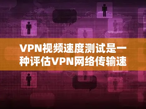 VPN视频速度测试是一种评估VPN网络传输速度以确保视频安全和质量的重要步骤。以下是一个清晰的指南,帮助您进行和优化VPN视频速度测试 VPN视频速度测试是一种评估VPN网络传输速度以确保视频安全和质量的重要步骤。以下是一个清晰的指南,帮助您进行和优化VPN视频速度测试
