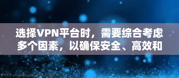 选择VPN平台时,需要综合考虑多个因素,以确保安全、高效和适合您的需求。以下是一些关键点,帮助您做出明智的选择 选择VPN平台时,需要综合考虑多个因素,以确保安全、高效和适合您的需求。以下是一些关键点,帮助您做出明智的选择