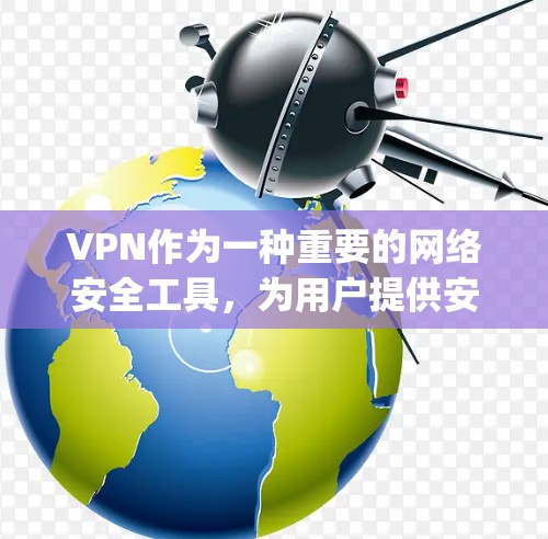 VPN作为一种重要的网络安全工具，为用户提供安全、便捷的视频 streaming服务。以下是关于VPN视频模式的详细介绍