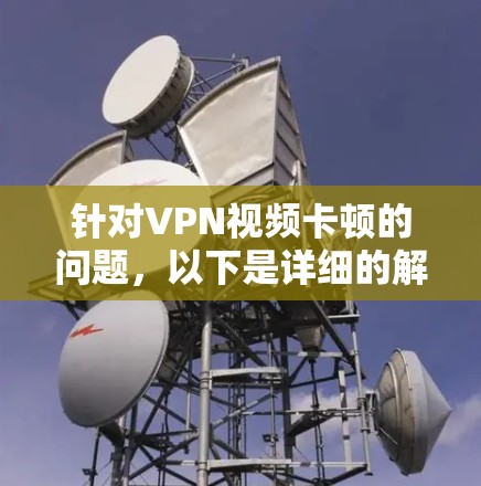 针对VPN视频卡顿的问题,以下是详细的解决步骤 针对VPN视频卡顿的问题,以下是详细的解决步骤
