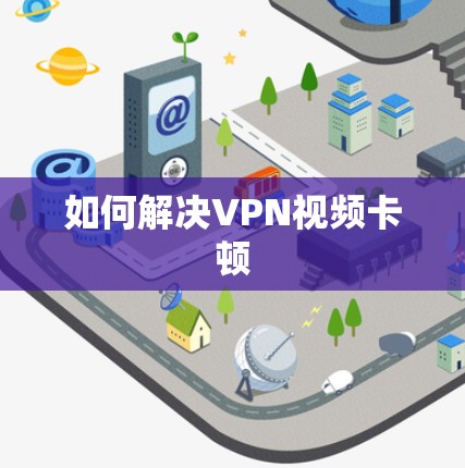 如何解决VPN视频卡顿 如何解决VPN视频卡顿