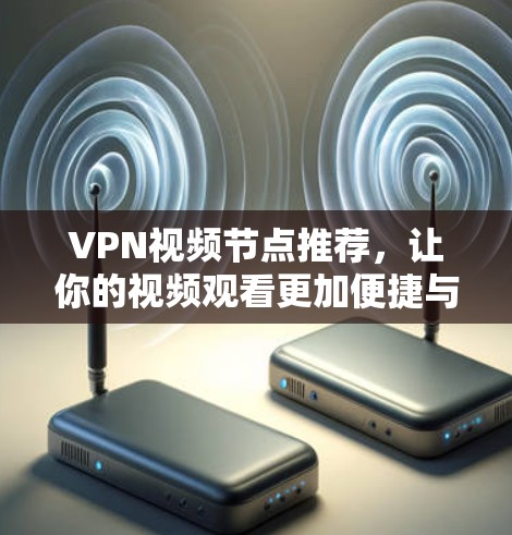 VPN视频节点推荐,让你的视频观看更加便捷与安全 VPN视频节点推荐,让你的视频观看更加便捷与安全