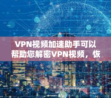 VPN视频加速助手可以帮助您解密VPN视频,恢复视频内容,尤其是对那些担心被截获的用户来说,这是一个非常实用的工具。以下是使用VPN视频加速助手的步骤 VPN视频加速助手可以帮助您解密VPN视频,恢复视频内容,尤其是对那些担心被截获的用户来说,这是一个非常实用的工具。以下是使用VPN视频加速助手的步骤