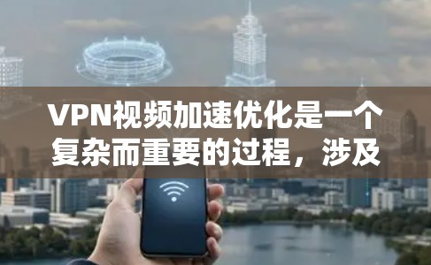VPN视频加速优化是一个复杂而重要的过程，涉及多个关键步骤和参数的调整。以下是一个有条理的步骤指南，帮助您优化VPN视频加速效果