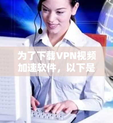 为了下载VPN视频加速软件,以下是一步步的建议 为了下载VPN视频加速软件,以下是一步步的建议