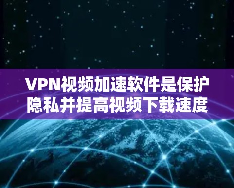 VPN视频加速软件是保护隐私并提高视频下载速度的实用工具。以下是对这些软件的详细介绍和推荐 VPN视频加速软件是保护隐私并提高视频下载速度的实用工具。以下是对这些软件的详细介绍和推荐