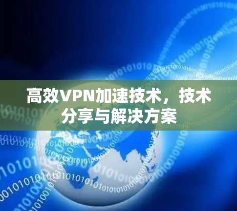 高效VPN加速技术，技术分享与解决方案
