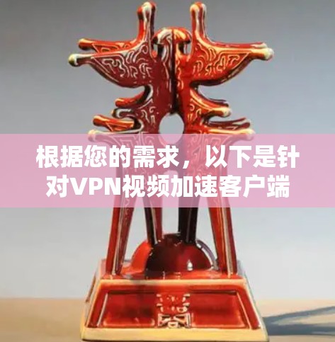 根据您的需求，以下是针对VPN视频加速客户端的综合推荐，涵盖了性能、安全性、功能、兼容性等多个方面