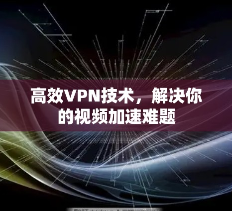 高效VPN技术,解决你的视频加速难题 高效VPN技术,解决你的视频加速难题