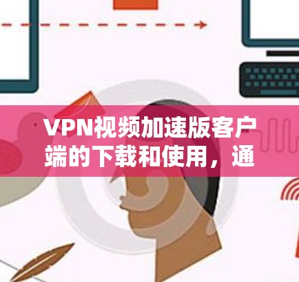 VPN视频加速版客户端的下载和使用，通常包括以下几种类型的工具