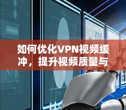 如何优化VPN视频缓冲,提升视频质量与用户体验 如何优化VPN视频缓冲,提升视频质量与用户体验