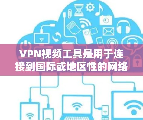 VPN视频工具是用于连接到国际或地区性的网络来观看视频或节目的一种方式。以下是详细介绍