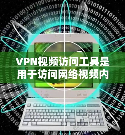 VPN视频访问工具是用于访问网络视频内容的高级工具,主要包括服务器、应用和网站。以下是详细的步骤指南 VPN视频访问工具是用于访问网络视频内容的高级工具,主要包括服务器、应用和网站。以下是详细的步骤指南