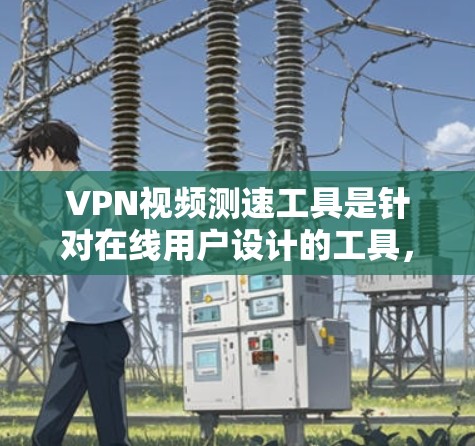 VPN视频测速工具是针对在线用户设计的工具,用于检测和监控网络流量和视频质量。以下是对该问题的分步回答 VPN视频测速工具是针对在线用户设计的工具,用于检测和监控网络流量和视频质量。以下是对该问题的分步回答