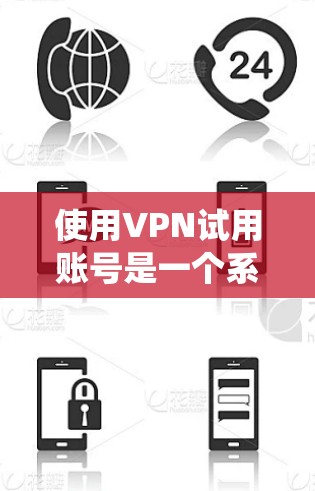 使用VPN试用账号是一个系统的过程,以下是一个详细且清晰的步骤指南 使用VPN试用账号是一个系统的过程,以下是一个详细且清晰的步骤指南