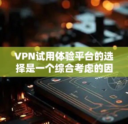 VPN试用体验平台的选择是一个综合考虑的因素,涉及使用习惯、需求和平台稳定性的平衡。根据您的情况,以下是具体的建议 VPN试用体验平台的选择是一个综合考虑的因素,涉及使用习惯、需求和平台稳定性的平衡。根据您的情况,以下是具体的建议