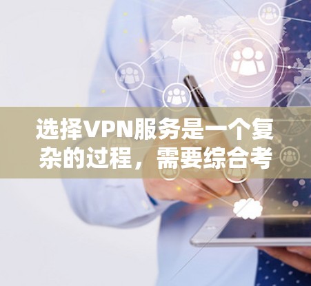 选择VPN服务是一个复杂的过程，需要综合考虑多个因素。以下是一个有条理的步骤指南