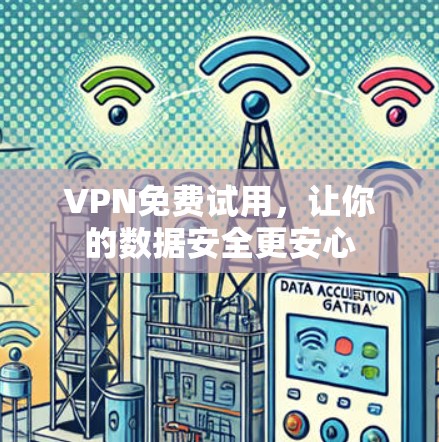 VPN免费试用,让你的数据安全更安心 VPN免费试用,让你的数据安全更安心