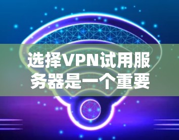 选择VPN试用服务器是一个重要而复杂的过程,涉及多个因素和步骤。以下是一个总结性的步骤指南,帮助你更好地进行选择和操作 选择VPN试用服务器是一个重要而复杂的过程,涉及多个因素和步骤。以下是一个总结性的步骤指南,帮助你更好地进行选择和操作