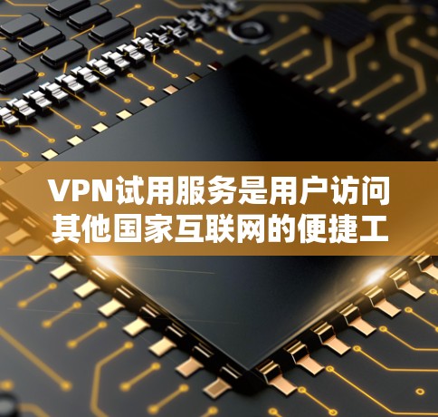 VPN试用服务是用户访问其他国家互联网的便捷工具,涵盖了多种类型和平台,每个平台都有其独特的优势和特点。以下是根据用户需求和实际情况,推荐适合的VPN服务 VPN试用服务是用户访问其他国家互联网的便捷工具,涵盖了多种类型和平台,每个平台都有其独特的优势和特点。以下是根据用户需求和实际情况,推荐适合的VPN服务