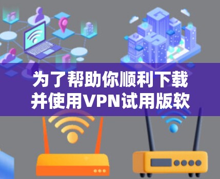 为了帮助你顺利下载并使用VPN试用版软件,以下是一些步骤指南 为了帮助你顺利下载并使用VPN试用版软件,以下是一些步骤指南