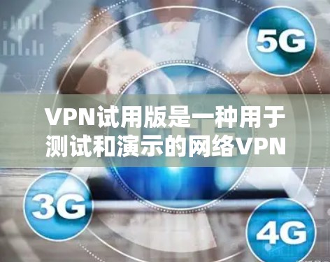 VPN试用版是一种用于测试和演示的网络VPN产品,通常与正式的VPN服务有所不同。以下是对VPN试用版的详细分析 VPN试用版是一种用于测试和演示的网络VPN产品,通常与正式的VPN服务有所不同。以下是对VPN试用版的详细分析