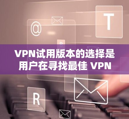 VPN试用版本的选择是用户在寻找最佳 VPN 服务时的一项重要决策。以下是对几个主要的 VPN 软件的比较,帮助您更好地了解它们的特点和适用场景 VPN试用版本的选择是用户在寻找最佳 VPN 服务时的一项重要决策。以下是对几个主要的 VPN 软件的比较,帮助您更好地了解它们的特点和适用场景