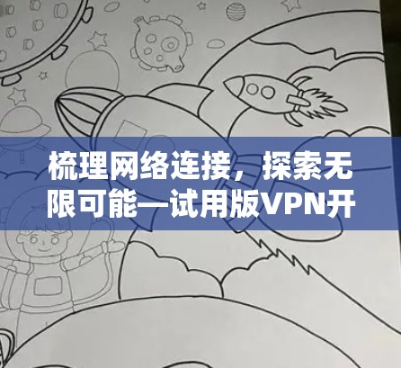 梳理网络连接,探索无限可能—试用版VPN开启数字世界的新篇章 梳理网络连接,探索无限可能—试用版VPN开启数字世界的新篇章
