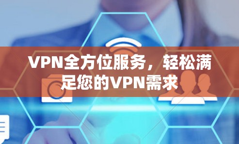 VPN全方位服务,轻松满足您的VPN需求 VPN全方位服务,轻松满足您的VPN需求