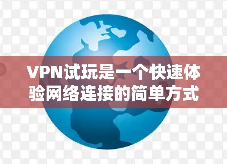 VPN试玩是一个快速体验网络连接的简单方式，但使用过程中可能会遇到一些问题。以下是一些常见的问题及其解决方案