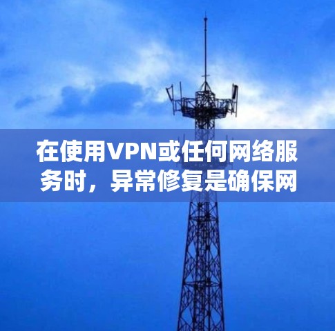 在使用VPN或任何网络服务时,异常修复是确保网络连接正常、系统稳定运行的重要步骤。以下是一些常见的异常修复方法,适用于在使用 VPN 或其他网络服务时遇到的问题 在使用VPN或任何网络服务时,异常修复是确保网络连接正常、系统稳定运行的重要步骤。以下是一些常见的异常修复方法,适用于在使用 VPN 或其他网络服务时遇到的问题
